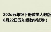 202o五年级下册数学人教版期末考试试卷和答案（2024年08月22日五年级数学试卷）