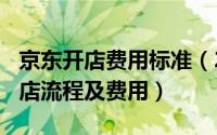 京东开店费用标准（2024年08月22日京东开店流程及费用）