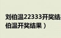 刘伯温22333开奖结果（2024年08月22日刘伯温开奖结果）