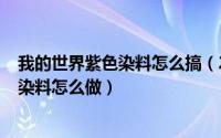 我的世界紫色染料怎么搞（2024年08月22日我的世界紫色染料怎么做）