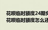 花呗临时额度24期免息（2024年08月22日花呗临时额度怎么还款）