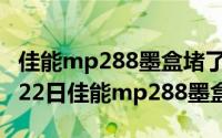 佳能mp288墨盒堵了怎样清洗（2024年08月22日佳能mp288墨盒）