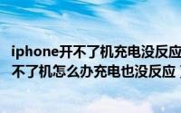 iphone开不了机充电没反应（2024年08月22日苹果手机开不了机怎么办充电也没反应）