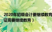 2020年初级会计要继续教育吗（2024年08月22日初级会计证需要继续教育）