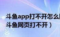 斗鱼app打不开怎么回事（2024年08月23日斗鱼网页打不开）