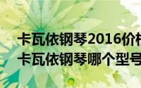 卡瓦依钢琴2016价格表（2024年08月23日卡瓦依钢琴哪个型号好）