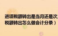 进项税额转出是当月还是次月（2024年08月23日当月进项税额转出怎么做会计分录）