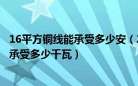 16平方铜线能承受多少安（2024年08月23日16平方铜线能承受多少千瓦）