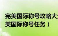 完美国际称号攻略大全（2024年08月24日完美国际称号任务）