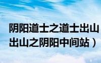 阴阳道士之道士出山（2024年08月24日道士出山之阴阳中间站）