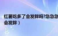 红薯吃多了会发胖吗?急急急（2024年08月24日红薯吃多了会发胖）