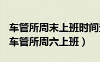 车管所周末上班时间查询（2024年08月24日车管所周六上班）