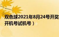 双色球2021年8月24号开奖号码（2024年08月24日双色球开机号试机号）