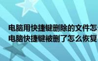 电脑用快捷键删除的文件怎么恢复（2024年08月24日我的电脑快捷键被删了怎么恢复）