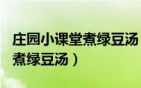 庄园小课堂煮绿豆汤（2024年08月25日怎么煮绿豆汤）