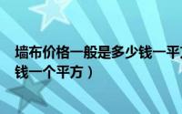 墙布价格一般是多少钱一平方（2024年08月25日墙布多少钱一个平方）