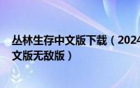 丛林生存中文版下载（2024年08月25日丛林生存大挑战中文版无敌版）