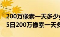 200万像素一天多少g怎么算（2024年08月25日200万像素一天多少g）