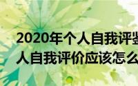 2020年个人自我评鉴（2024年08月25日个人自我评价应该怎么写）