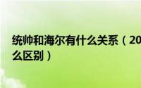 统帅和海尔有什么关系（2024年08月25日统帅和海尔有什么区别）