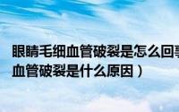 眼睛毛细血管破裂是怎么回事?（2024年08月26日眼睛毛细血管破裂是什么原因）