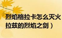 烈焰格拉卡怎么灭火（2024年08月26日卡格拉兹的烈焰之剑）