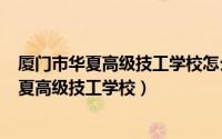 厦门市华夏高级技工学校怎么样（2024年08月26日厦门华夏高级技工学校）