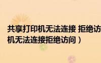 共享打印机无法连接 拒绝访问（2024年08月26日共享打印机无法连接拒绝访问）