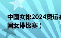 中国女排2024奥运会（2024年08月27日中国女排比赛）