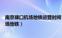 南京禄口机场地铁运营时间（2024年08月27日南京禄口机场地铁）