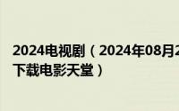 2024电视剧（2024年08月27日微微一笑很倾城电视剧迅雷下载电影天堂）