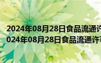 2024年08月28日食品流通许可证网上申请服务系统指南（2024年08月28日食品流通许可证网上申请服务系统）