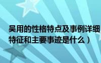 吴用的性格特点及事例详细（2024年08月28日吴用的性格特征和主要事迹是什么）