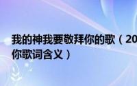 我的神我要敬拜你的歌（2024年08月28日我的神我要敬拜你歌词含义）