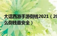 大话西游手游倒钱2021（2024年08月28日大话西游手游怎么倒钱最安全）