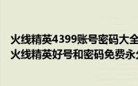 火线精英4399账号密码大全2020（2024年08月29日4399火线精英好号和密码免费永久）