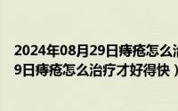 2024年08月29日痔疮怎么治疗才好得快呢（2024年08月29日痔疮怎么治疗才好得快）