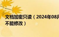 文档加密只读（2024年08月29日如何给文档加密只能查看不能修改）