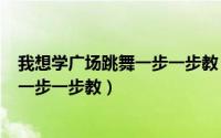 我想学广场跳舞一步一步教（2024年08月29日学跳广场舞一步一步教）