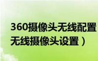 360摄像头无线配置（2024年08月29日360无线摄像头设置）