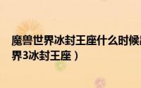 魔兽世界冰封王座什么时候出的（2024年09月05日魔兽世界3冰封王座）