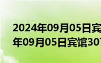 2024年09月05日宾馆307最新消息（2024年09月05日宾馆307）