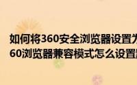 如何将360安全浏览器设置为兼容模式（2024年09月05日360浏览器兼容模式怎么设置默认）