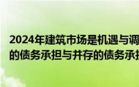 2024年建筑市场是机遇与调整并存（2024年09月05日免责的债务承担与并存的债务承担）