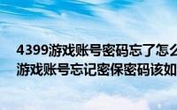 4399游戏账号密码忘了怎么找回（2024年09月05日4399游戏账号忘记密保密码该如何改密码）