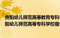 贵阳幼儿师范高等教育专科学校宿舍（2024年09月05日贵阳幼儿师范高等专科学校宿舍）