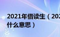 2021年借读生（2024年09月05日借读生是什么意思）