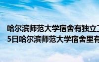 哈尔滨师范大学宿舍有独立卫生间和热水吗（2024年09月05日哈尔滨师范大学宿舍里有卫生间）