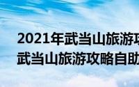 2021年武当山旅游攻略（2024年09月05日武当山旅游攻略自助游）