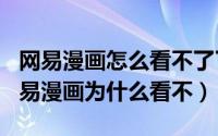 网易漫画怎么看不了了（2024年09月05日网易漫画为什么看不）